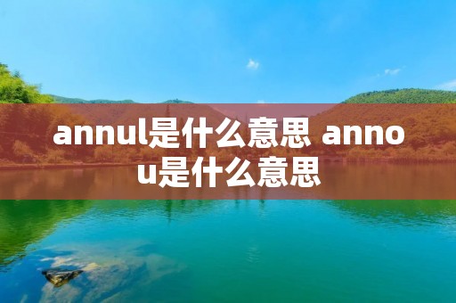 annul是什么意思 annou是什么意思