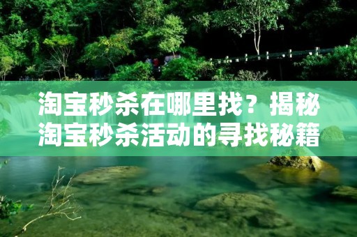 淘宝秒杀在哪里找?揭秘淘宝秒杀活动的寻找秘籍 淘宝秒杀在哪里找?揭秘淘宝秒杀活动的寻找秘籍