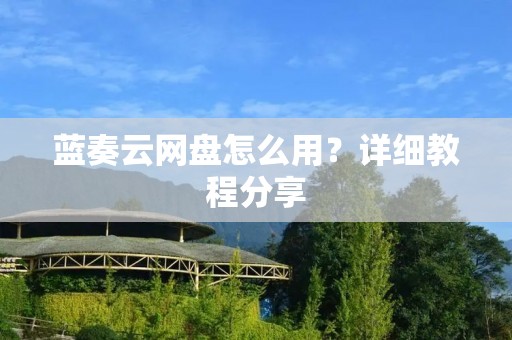 蓝奏云网盘怎么用？详细教程分享