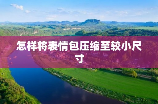 怎样将表情包压缩至较小尺寸