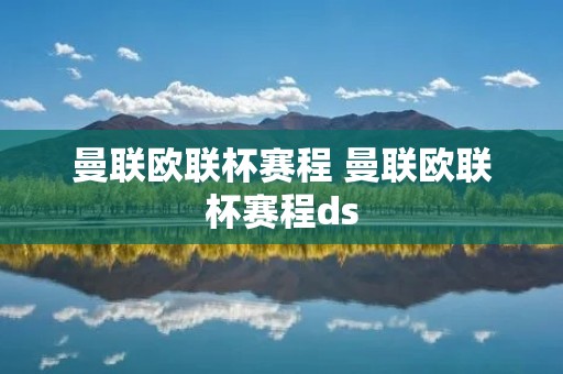 曼联欧联杯赛程 曼联欧联杯赛程ds