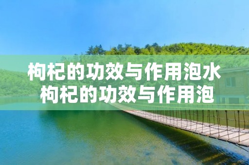 枸杞的功效与作用泡水 枸杞的功效与作用泡水喝的功效