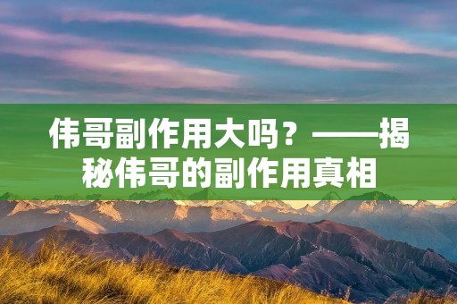 伟哥副作用大吗?——揭秘伟哥的副作用真相