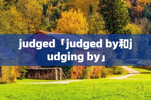 judged「judged by和judging by」