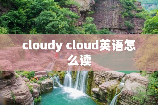 cloudy cloud英语怎么读 cloudy cloud英语怎么读