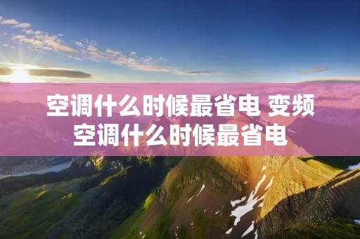 空调什么时候最省电 变频空调什么时候最省电