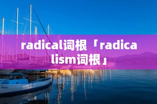 radical词根「radicalism词根」