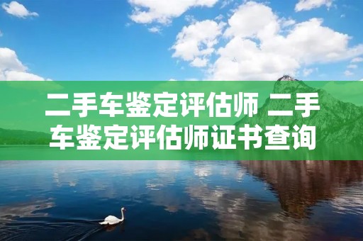 二手车鉴定评估师 二手车鉴定评估师证书查询 二手车鉴定评估师 二手车鉴定评估师证书查询