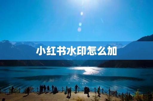 小红书水印怎么加：详细教程分享