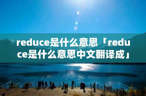 reduce是什么意思「reduce是什么意思中文翻译成」