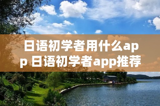 日语初学者用什么app 日语初学者app推荐