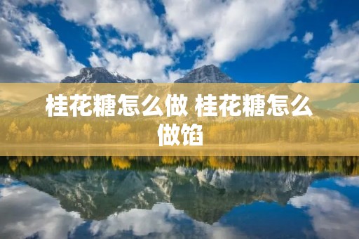 桂花糖怎么做 桂花糖怎么做馅