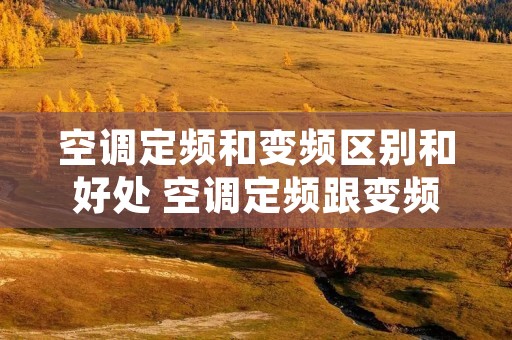空调定频和变频区别和好处 空调定频跟变频什么区别