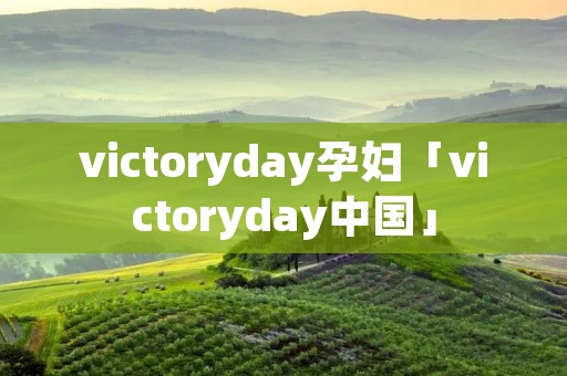 victoryday孕妇「victoryday中国」 victoryday孕妇「victoryday中国」