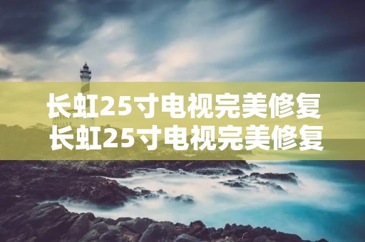 长虹25寸电视完美修复 长虹25寸电视完美修复视频