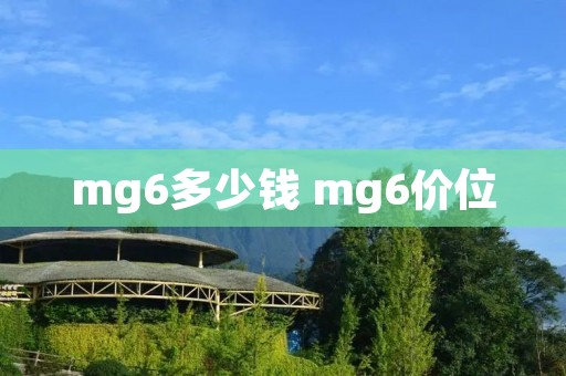 mg6多少钱 mg6价位