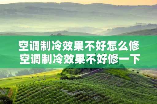 空调制冷效果不好怎么修 空调制冷效果不好修一下多少钱