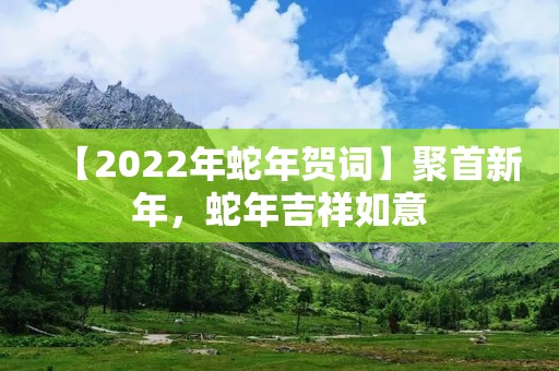 【2022年蛇年贺词】聚首新年，蛇年吉祥如意