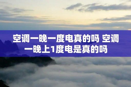 空调一晚一度电真的吗 空调一晚上1度电是真的吗