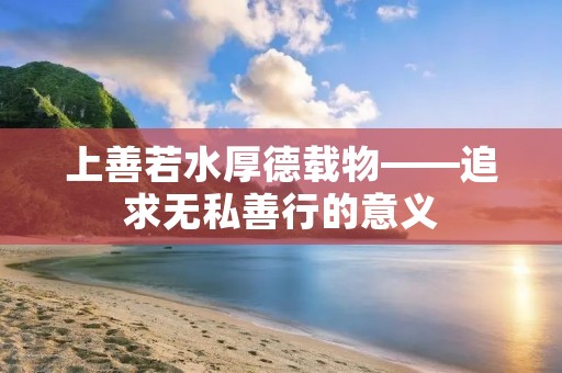 上善若水厚德载物——追求无私善行的意义