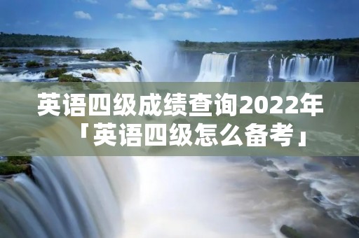 英语四级成绩查询2022年「英语四级怎么备考」