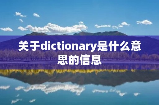 关于dictionary是什么意思的信息 关于dictionary是什么意思的信息
