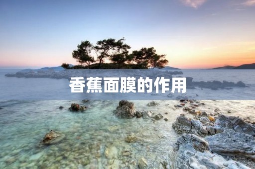 香蕉面膜的作用:拯救肌肤,呈现健康亮丽