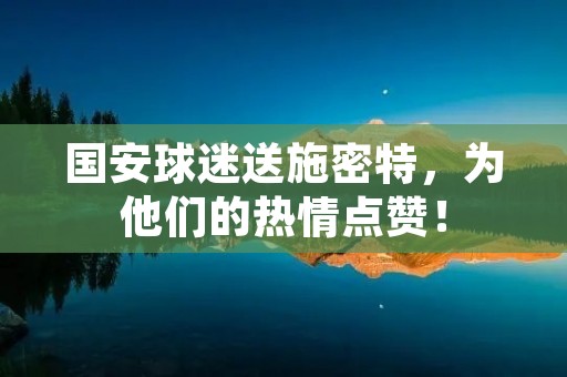国安球迷送施密特，为他们的热情点赞！