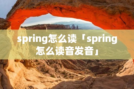 spring怎么读「spring怎么读音发音」