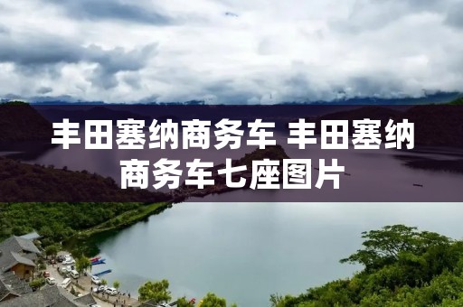丰田塞纳商务车 丰田塞纳商务车七座图片