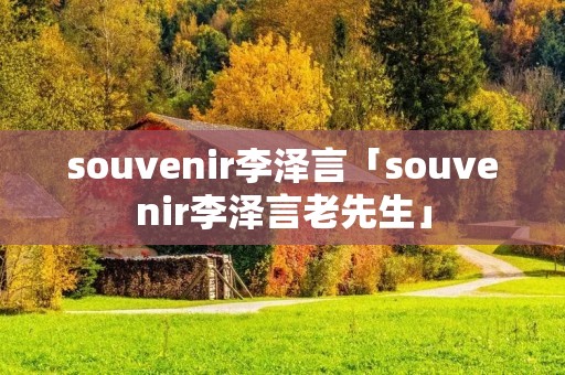 souvenir李泽言「souvenir李泽言老先生」