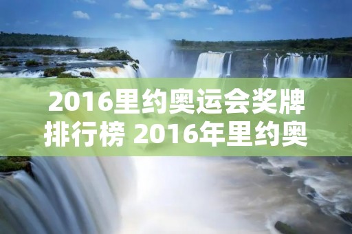 2016里约奥运会奖牌排行榜 2016年里约奥运会奖牌榜的名次是多少