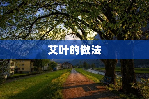 艾叶的做法:美味佳肴的秘密 艾叶的做法:美味佳肴的秘密