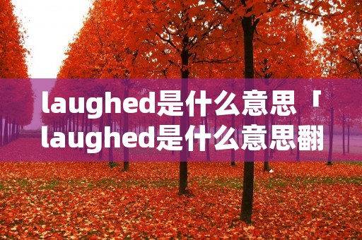 laughed是什么意思「laughed是什么意思翻译」