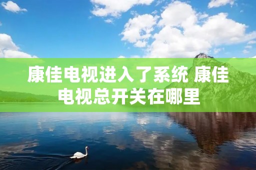 康佳电视进入了系统 康佳电视总开关在哪里