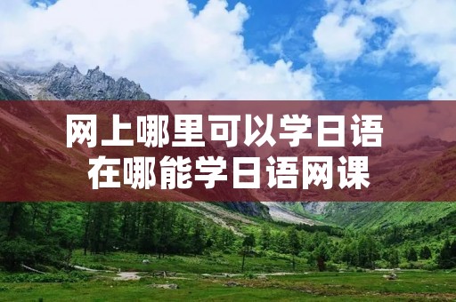 网上哪里可以学日语 在哪能学日语网课