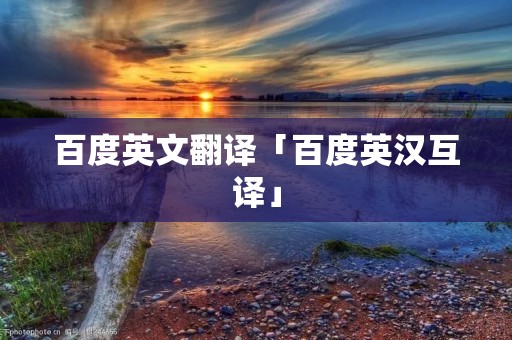 百度英文翻译「百度英汉互译」 百度英文翻译「百度英汉互译」
