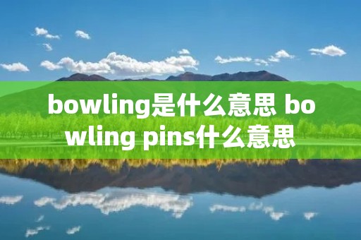 bowling是什么意思 bowling pins什么意思