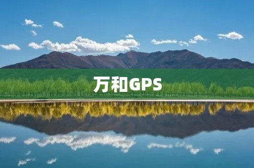 万和GPS：打造智能导航时代的领航者