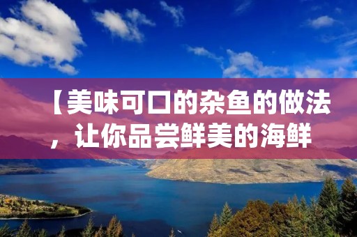 【美味可口的杂鱼的做法，让你品尝鲜美的海鲜盛宴】