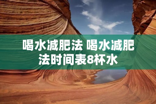 喝水减肥法 喝水减肥法时间表8杯水