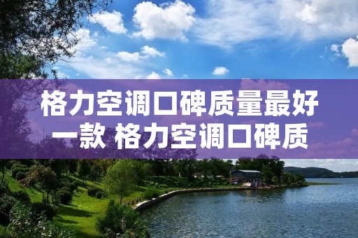 格力空调口碑质量最好一款 格力空调口碑质量最好一款2022 格力空调口碑质量最好一款 格力空调口碑质量最好一款2022