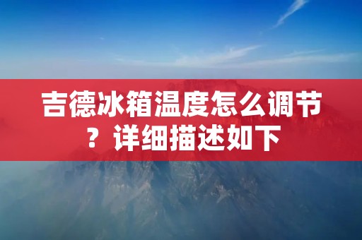 吉德冰箱温度怎么调节？详细描述如下：