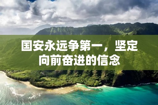 国安永远争第一,坚定向前奋进的信念 国安永远争第一,坚定向前奋进的信念