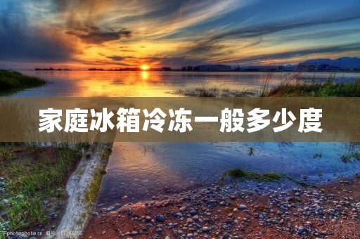 家庭冰箱冷冻一般多少度 家庭冰箱冷冻一般多少度