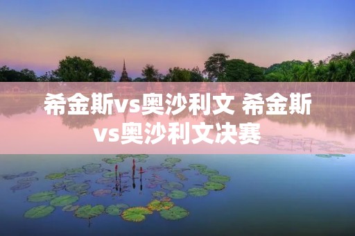 希金斯vs奥沙利文 希金斯vs奥沙利文决赛