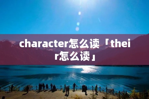 character怎么读「their怎么读」