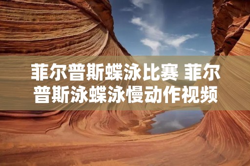 菲尔普斯蝶泳比赛 菲尔普斯泳蝶泳慢动作视频 菲尔普斯蝶泳比赛 菲尔普斯泳蝶泳慢动作视频