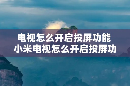 电视怎么开启投屏功能 小米电视怎么开启投屏功能 电视怎么开启投屏功能 小米电视怎么开启投屏功能