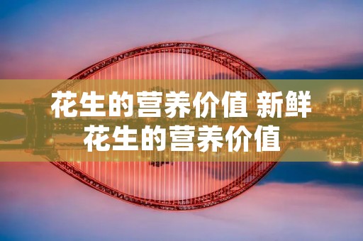 花生的营养价值 新鲜花生的营养价值